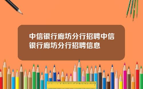 中信银行廊坊分行招聘中信银行廊坊分行招聘信息