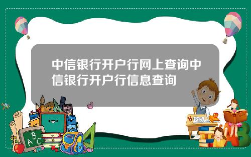 中信银行开户行网上查询中信银行开户行信息查询