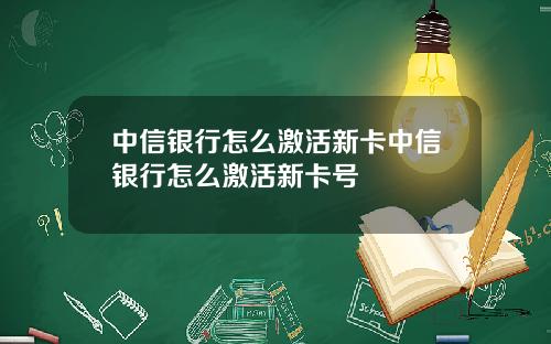 中信银行怎么激活新卡中信银行怎么激活新卡号