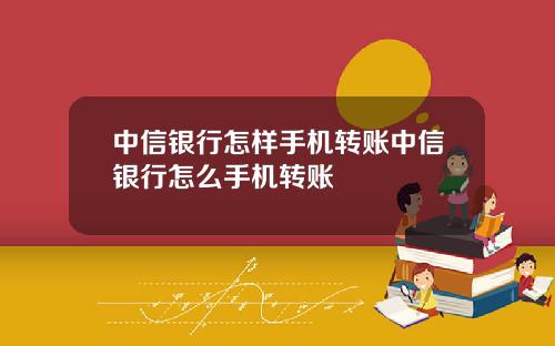 中信银行怎样手机转账中信银行怎么手机转账