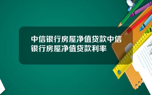 中信银行房屋净值贷款中信银行房屋净值贷款利率
