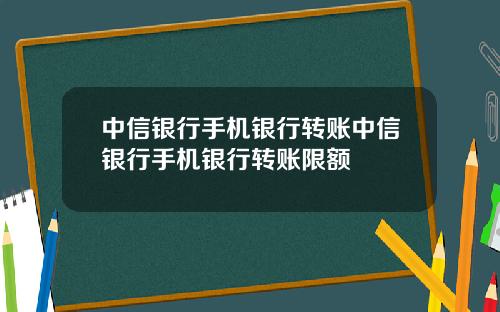 中信银行手机银行转账中信银行手机银行转账限额