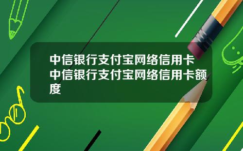 中信银行支付宝网络信用卡中信银行支付宝网络信用卡额度
