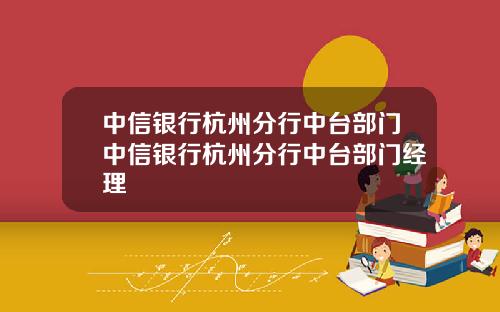中信银行杭州分行中台部门中信银行杭州分行中台部门经理