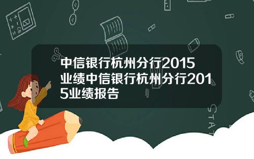 中信银行杭州分行2015业绩中信银行杭州分行2015业绩报告