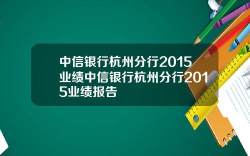 中信银行杭州分行2015业绩中信银行杭州分行2015业绩报告