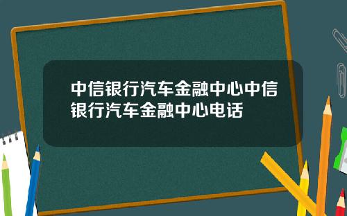中信银行汽车金融中心中信银行汽车金融中心电话