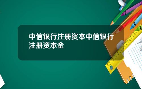 中信银行注册资本中信银行注册资本金