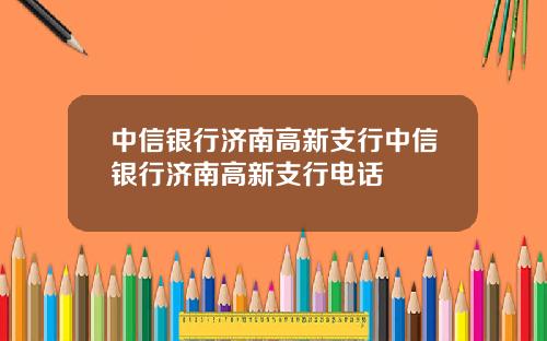 中信银行济南高新支行中信银行济南高新支行电话