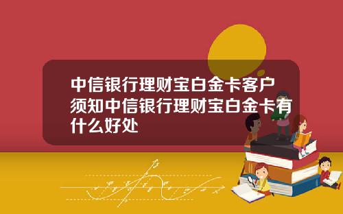 中信银行理财宝白金卡客户须知中信银行理财宝白金卡有什么好处