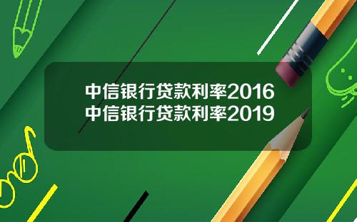 中信银行贷款利率2016中信银行贷款利率2019