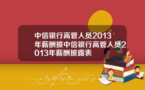 中信银行高管人员2013年薪酬披中信银行高管人员2013年薪酬披露表