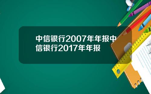 中信银行2007年年报中信银行2017年年报
