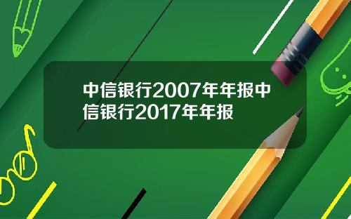 中信银行2007年年报中信银行2017年年报