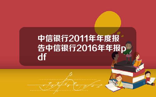 中信银行2011年年度报告中信银行2016年年报pdf