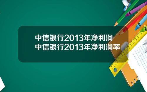 中信银行2013年净利润中信银行2013年净利润率