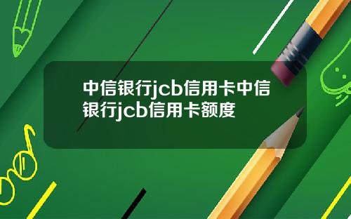 中信银行jcb信用卡中信银行jcb信用卡额度