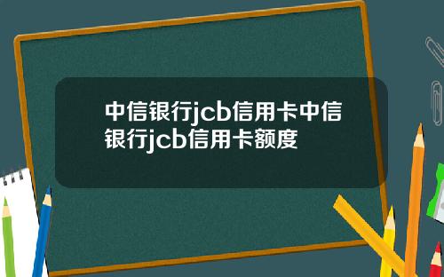 中信银行jcb信用卡中信银行jcb信用卡额度