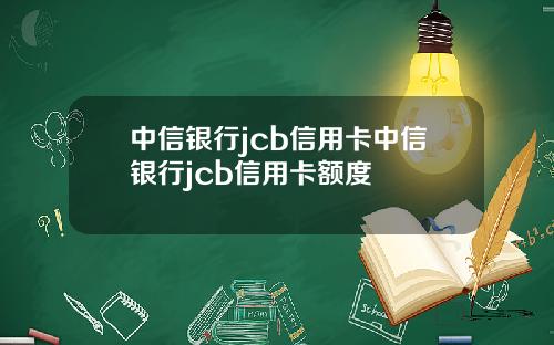 中信银行jcb信用卡中信银行jcb信用卡额度