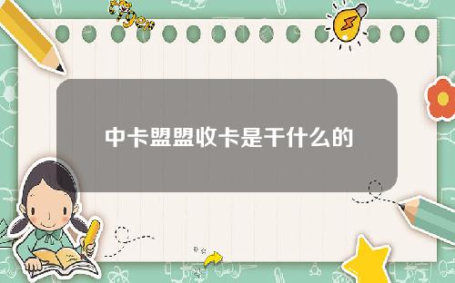 中卡盟盟收卡是干什么的