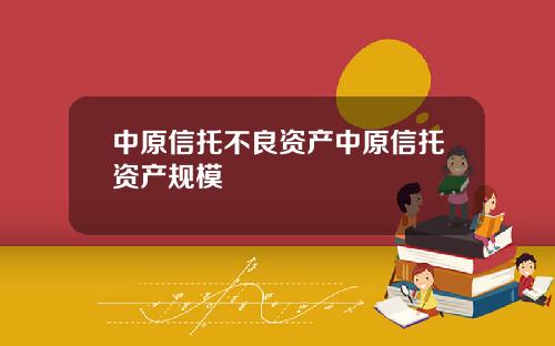中原信托不良资产中原信托资产规模