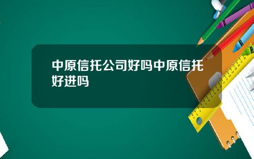 中原信托公司好吗中原信托好进吗