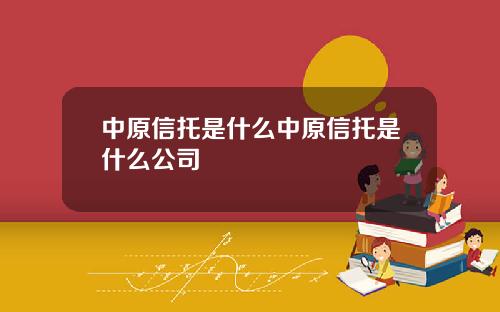 中原信托是什么中原信托是什么公司