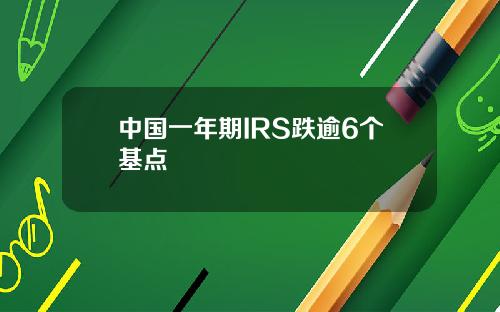 中国一年期IRS跌逾6个基点