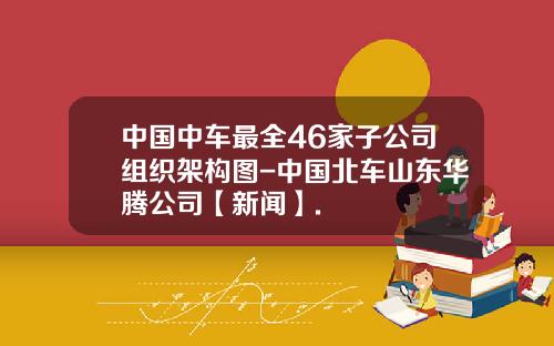 中国中车最全46家子公司组织架构图-中国北车山东华腾公司【新闻】.