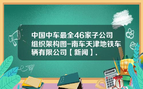 中国中车最全46家子公司组织架构图-南车天津地铁车辆有限公司【新闻】.