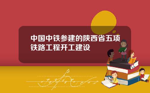 中国中铁参建的陕西省五项铁路工程开工建设