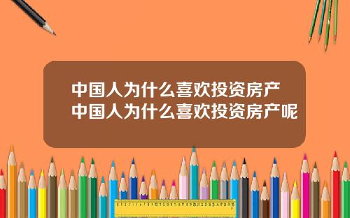 中国人为什么喜欢投资房产中国人为什么喜欢投资房产呢