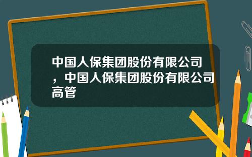 中国人保集团股份有限公司，中国人保集团股份有限公司高管