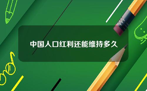 中国人口红利还能维持多久