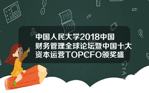 中国人民大学2018中国财务管理全球论坛暨中国十大资本运营TOPCFO颁奖盛典