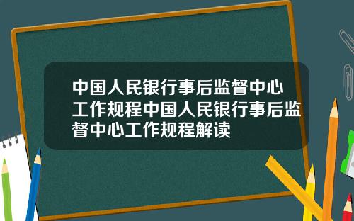 中国人民银行事后监督中心工作规程中国人民银行事后监督中心工作规程解读