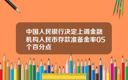 中国人民银行决定上调金融机构人民币存款准备金率05个百分点