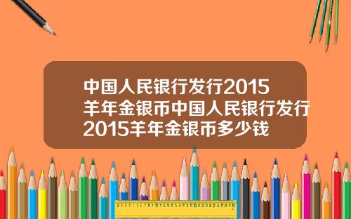 中国人民银行发行2015羊年金银币中国人民银行发行2015羊年金银币多少钱