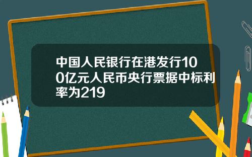 中国人民银行在港发行100亿元人民币央行票据中标利率为219