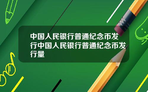 中国人民银行普通纪念币发行中国人民银行普通纪念币发行量