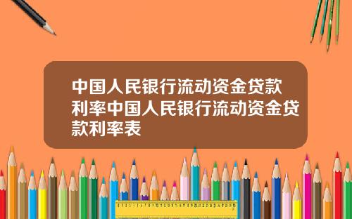 中国人民银行流动资金贷款利率中国人民银行流动资金贷款利率表
