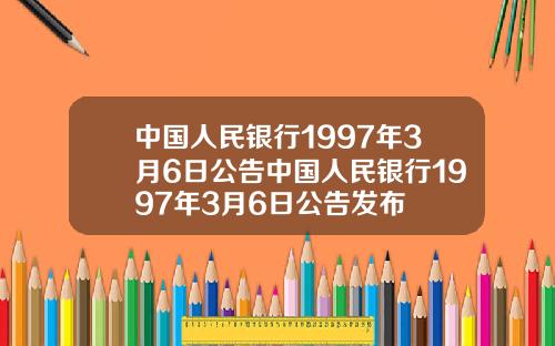 中国人民银行1997年3月6日公告中国人民银行1997年3月6日公告发布