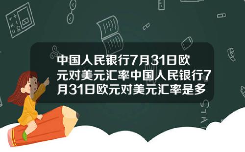 中国人民银行7月31日欧元对美元汇率中国人民银行7月31日欧元对美元汇率是多少