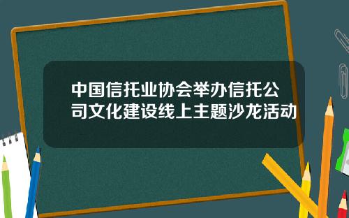 中国信托业协会举办信托公司文化建设线上主题沙龙活动