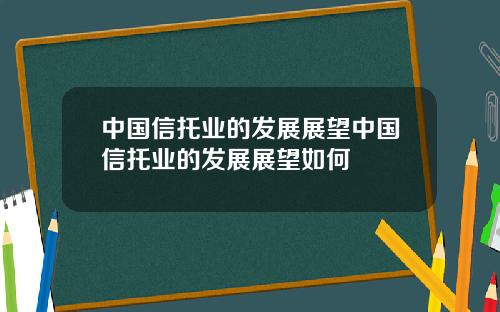 中国信托业的发展展望中国信托业的发展展望如何