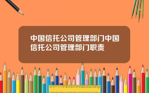 中国信托公司管理部门中国信托公司管理部门职责