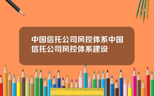 中国信托公司风控体系中国信托公司风控体系建设