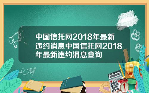 中国信托网2018年最新违约消息中国信托网2018年最新违约消息查询