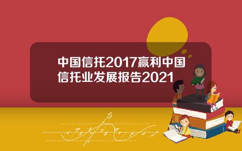 中国信托2017赢利中国信托业发展报告2021