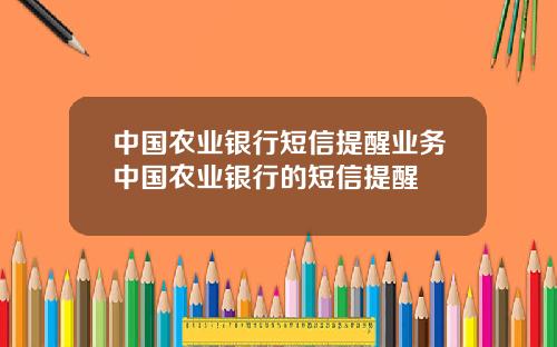 中国农业银行短信提醒业务中国农业银行的短信提醒